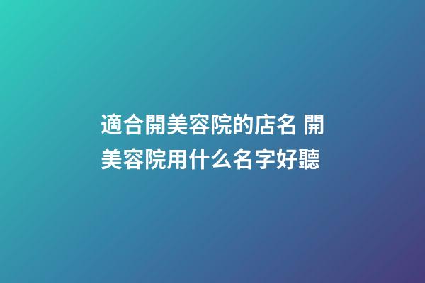 適合開美容院的店名 開美容院用什么名字好聽-第1張-店鋪起名-玄機派
